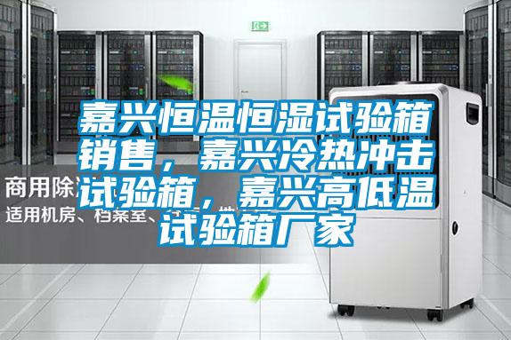 嘉興恒溫恒濕試驗箱銷售,嘉興冷熱沖擊試驗箱,嘉興高低溫試驗箱廠家