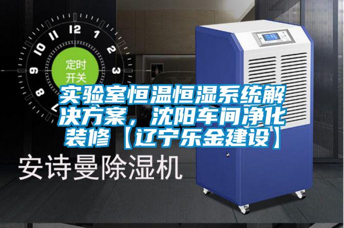 實驗室恒溫恒濕系統(tǒng)解決方案,沈陽車間凈化裝修【遼寧樂金建設(shè)】