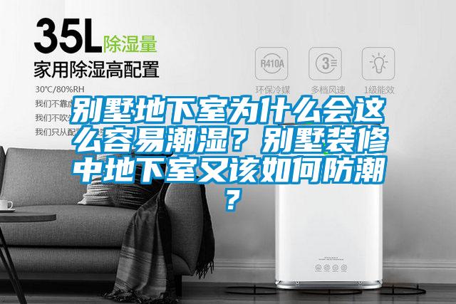別墅地下室為什么會(huì)這么容易潮濕？別墅裝修中地下室又該如何防潮？