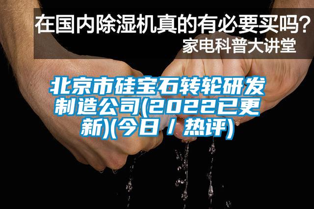 北京市硅寶石轉輪研發(fā)制造公司(2022已更新)(今日/熱評)