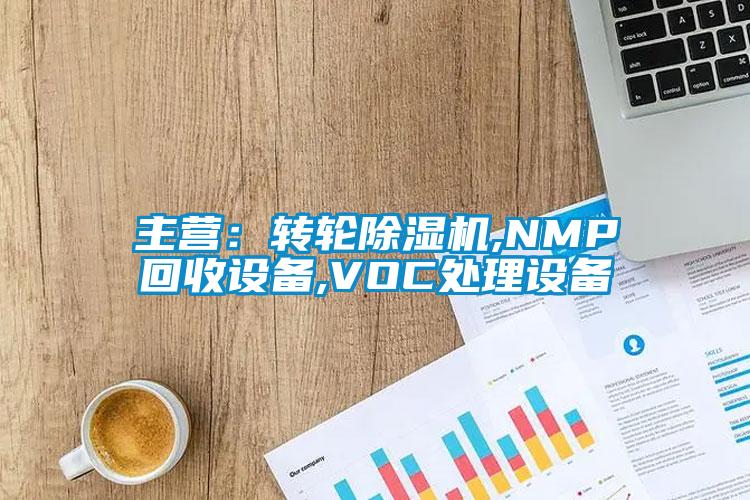 主營:轉(zhuǎn)輪除濕機,NMP回收設備,VOC處理設備