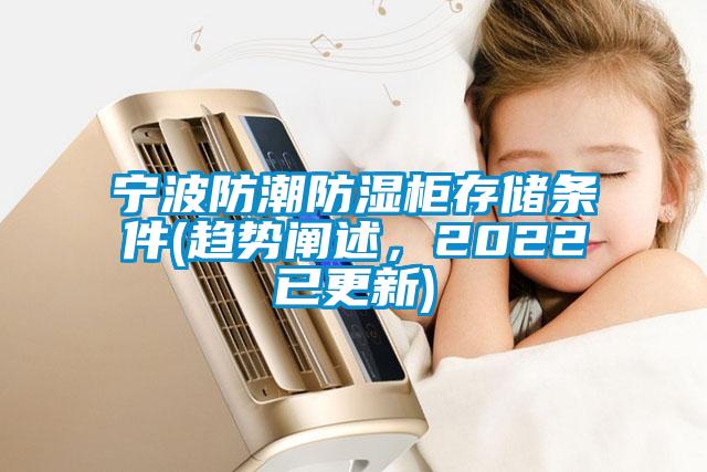 寧波防潮防濕柜存儲(chǔ)條件(趨勢(shì)闡述,2022已更新)