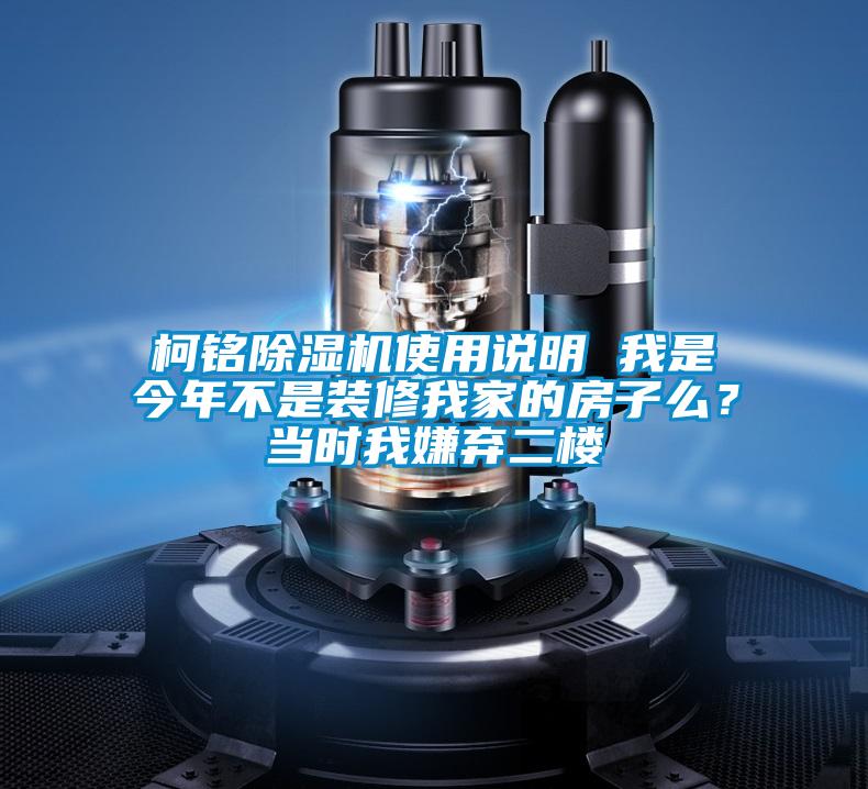 柯銘除濕機(jī)使用說明 我是今年不是裝修我家的房子么？當(dāng)時我嫌棄二樓