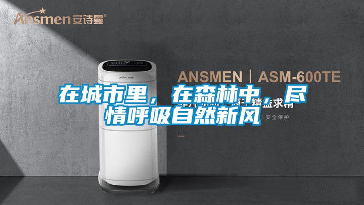 在城市里，在森林中，盡情呼吸自然新風