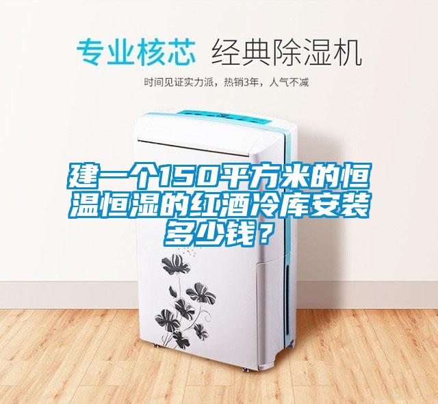 建一個150平方米的恒溫恒濕的紅酒冷庫安裝多少錢?