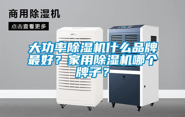 大功率除濕機什么品牌最好?家用除濕機哪個牌子?