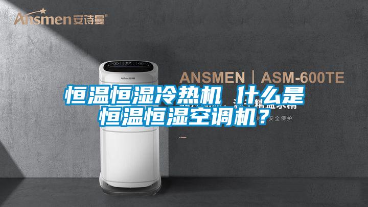 恒溫恒濕冷熱機 什么是恒溫恒濕空調機？