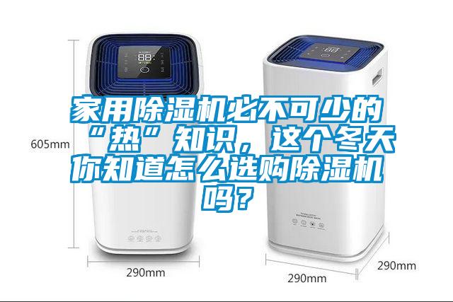 家用除濕機(jī)必不可少的“熱”知識(shí),這個(gè)冬天你知道怎么選購(gòu)除濕機(jī)嗎?