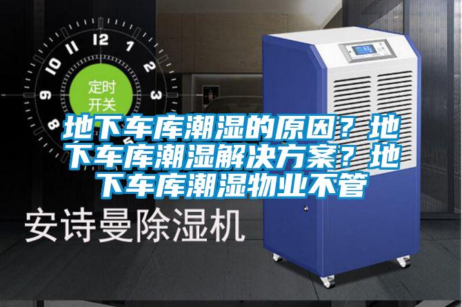 地下車庫(kù)潮濕的原因?地下車庫(kù)潮濕解決方案?地下車庫(kù)潮濕物業(yè)不管