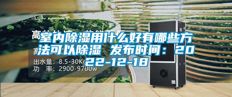 室內除濕用什么好有哪些方法可以除濕 發(fā)布時間：2022-12-18