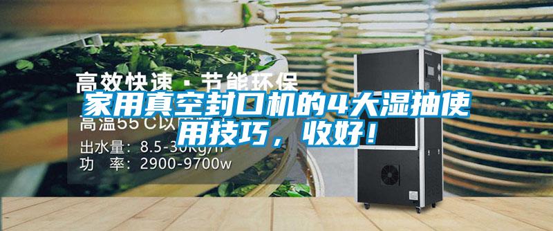 家用真空封口機(jī)的4大濕抽使用技巧,收好!