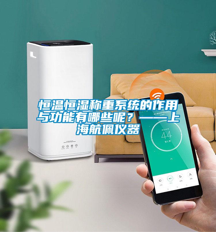 恒溫恒濕稱重系統(tǒng)的作用與功能有哪些呢?——上海航佩儀器