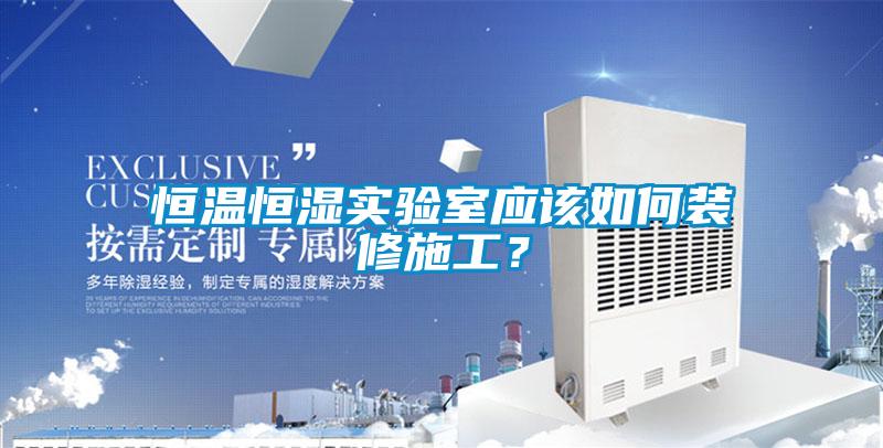 恒溫恒濕實驗室應該如何裝修施工？