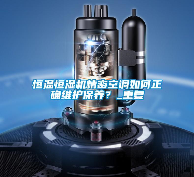 恒溫恒濕機精密空調如何正確維護保養？_重復