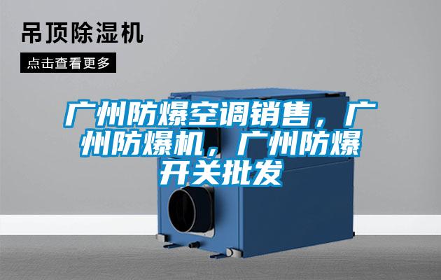 廣州防爆空調(diào)銷售,廣州防爆機,廣州防爆開關(guān)批發(fā)