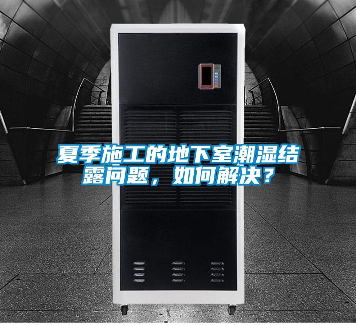 夏季施工的地下室潮濕結露問題，如何解決？