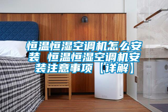 恒溫恒濕空調(diào)機(jī)怎么安裝 恒溫恒濕空調(diào)機(jī)安裝注意事項【詳解】