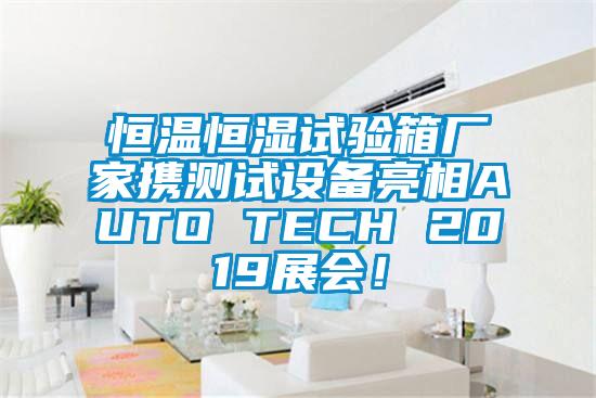 恒溫恒濕試驗(yàn)箱廠(chǎng)家攜測(cè)試設(shè)備亮相AUTO TECH 2019展會(huì)!