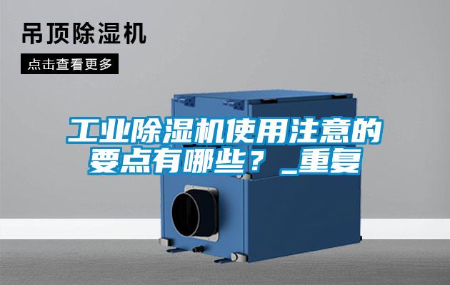 工業(yè)除濕機(jī)使用注意的要點(diǎn)有哪些?_重復(fù)