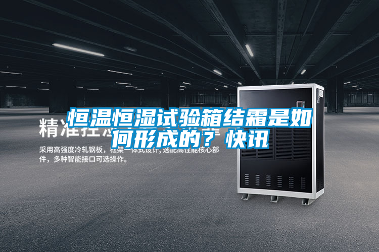 恒溫恒濕試驗箱結(jié)霜是如何形成的?快訊