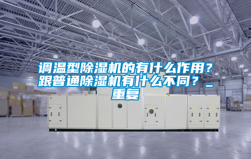 調(diào)溫型除濕機(jī)的有什么作用？跟普通除濕機(jī)有什么不同？_重復(fù)