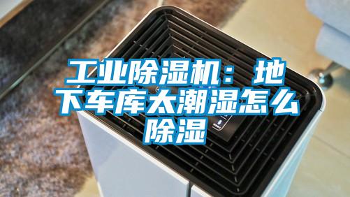 工業(yè)除濕機(jī):地下車(chē)庫(kù)太潮濕怎么除濕