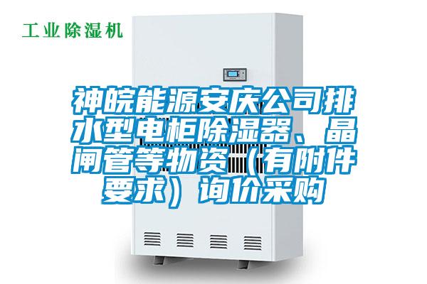 神皖能源安慶公司排水型電柜除濕器、晶閘管等物資（有附件要求）詢價采購