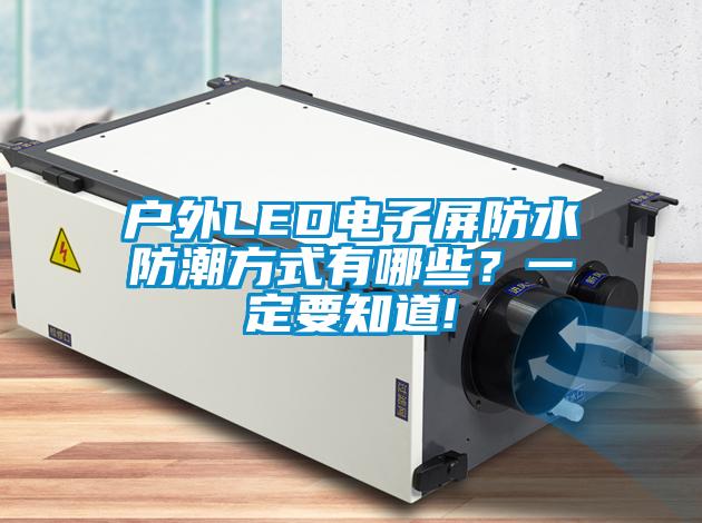 戶外LED電子屏防水防潮方式有哪些?一定要知道!