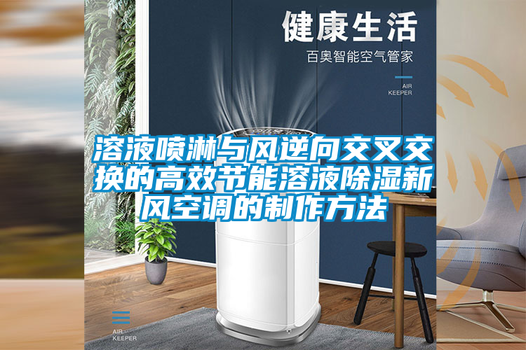 溶液噴淋與風逆向交叉交換的高效節能溶液除濕新風空調的制作方法