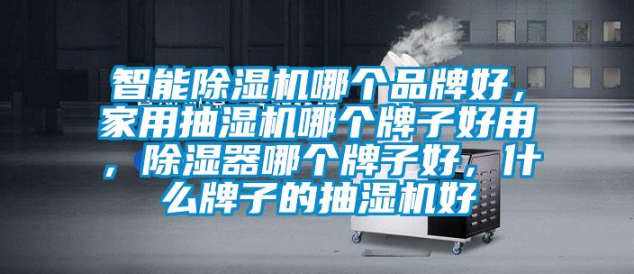 智能除濕機哪個品牌好，家用抽濕機哪個牌子好用，除濕器哪個牌子好，什么牌子的抽濕機好