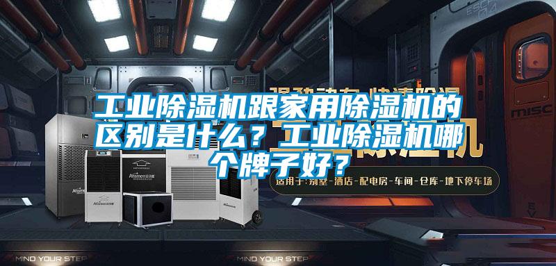 工業(yè)除濕機跟家用除濕機的區(qū)別是什么?工業(yè)除濕機哪個牌子好?