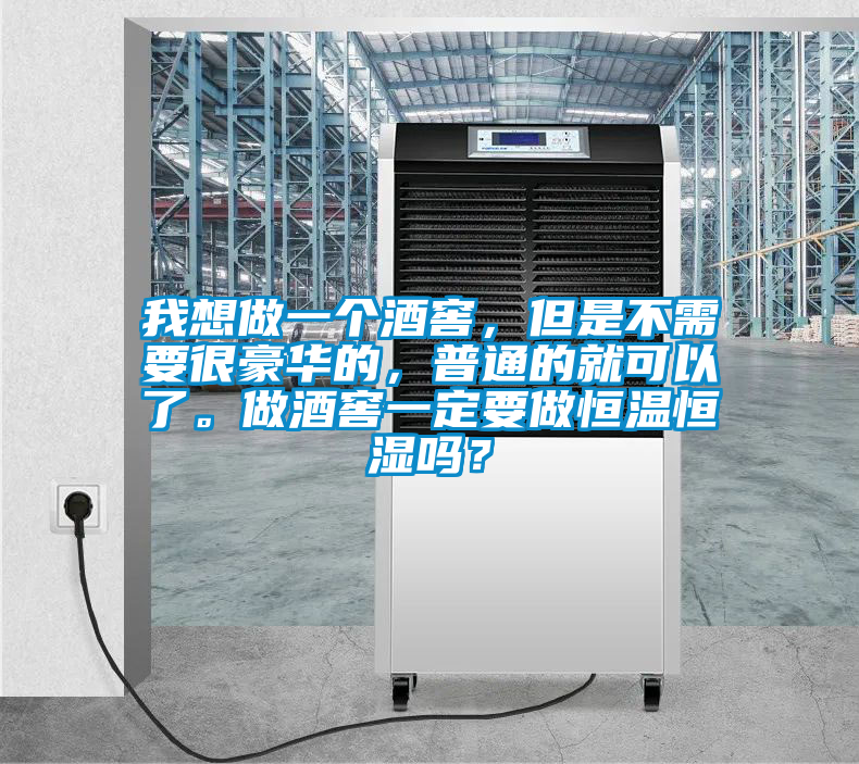 我想做一個酒窖，但是不需要很豪華的，普通的就可以了。做酒窖一定要做恒溫恒濕嗎？