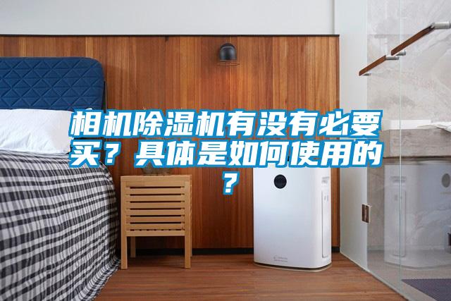 相機除濕機有沒有必要買?具體是如何使用的?