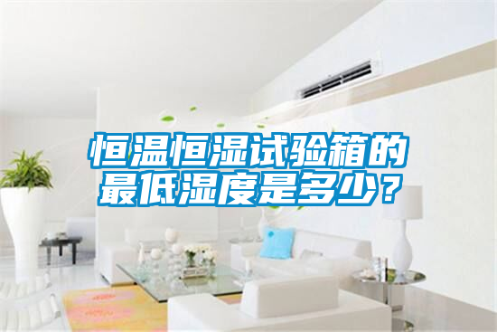 恒溫恒濕試驗箱的最低濕度是多少?