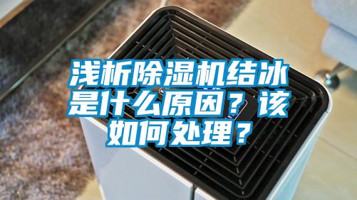 淺析除濕機結冰是什么原因？該如何處理？