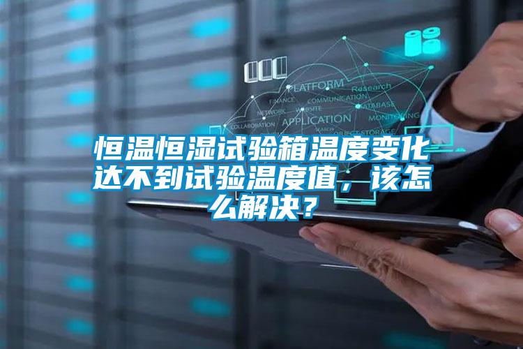 恒溫恒濕試驗(yàn)箱溫度變化達(dá)不到試驗(yàn)溫度值，該怎么解決？