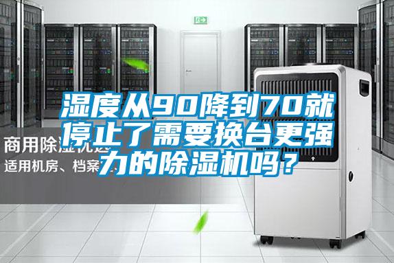 濕度從90降到70就停止了需要換臺更強力的除濕機嗎?