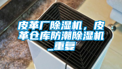 皮革廠除濕機(jī)，皮革倉庫防潮除濕機(jī)_重復(fù)