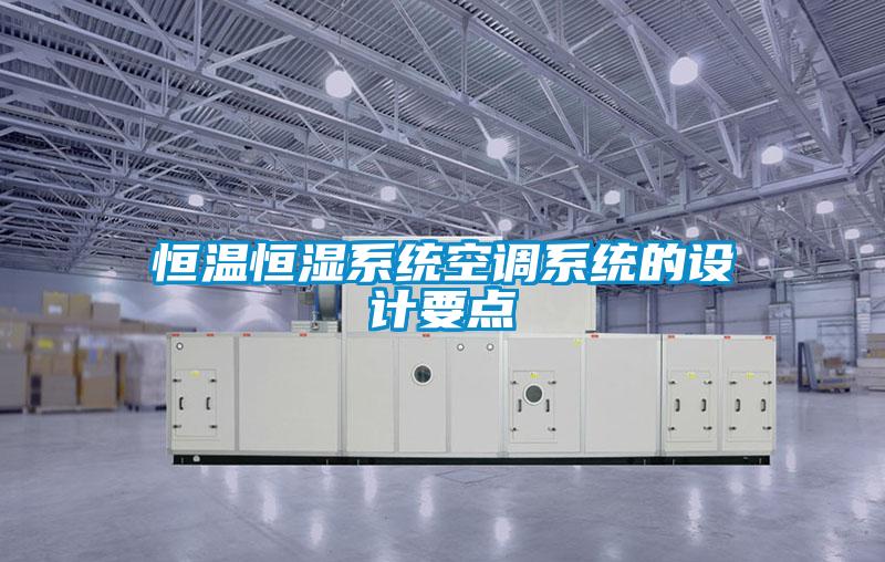 恒溫恒濕系統(tǒng)空調(diào)系統(tǒng)的設(shè)計要點