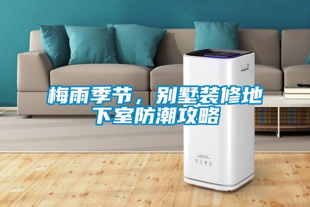 梅雨季節(jié),別墅裝修地下室防潮攻略