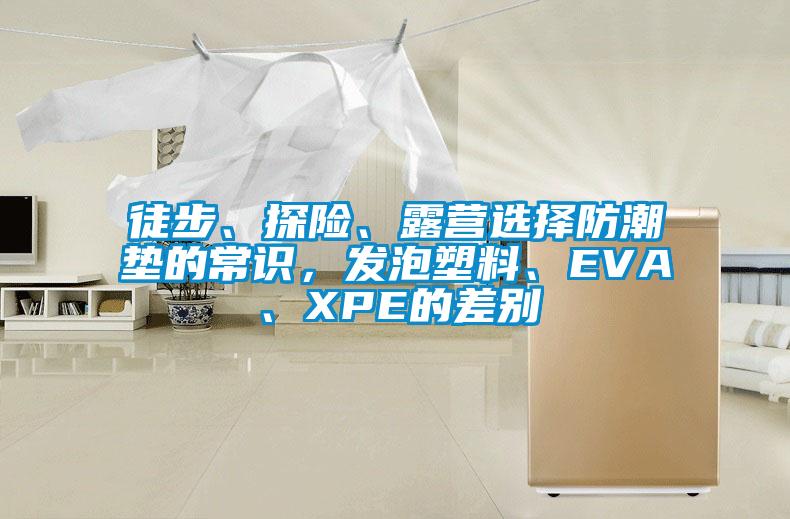徒步、探險、露營選擇防潮墊的常識，發(fā)泡塑料、EVA、XPE的差別