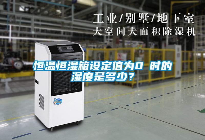 恒溫恒濕箱設定值為0℃時的濕度是多少？