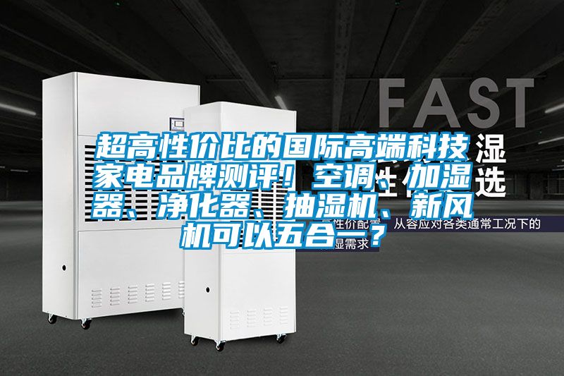 超高性?xún)r(jià)比的國(guó)際高端科技家電品牌測(cè)評(píng)!空調(diào)、加濕器、凈化器、抽濕機(jī)、新風(fēng)機(jī)可以五合一?