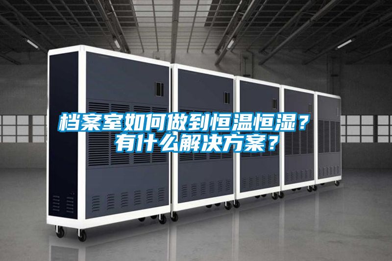 檔案室如何做到恒溫恒濕？ 有什么解決方案？