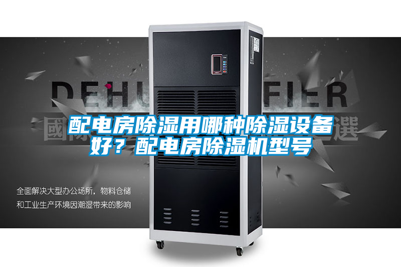 配電房除濕用哪種除濕設(shè)備好?配電房除濕機型號