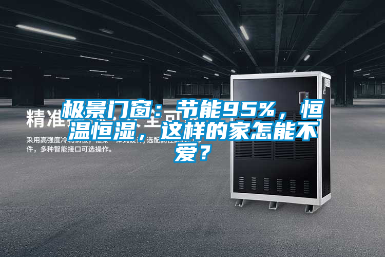 極景門窗:節(jié)能95%,恒溫恒濕,這樣的家怎能不愛?
