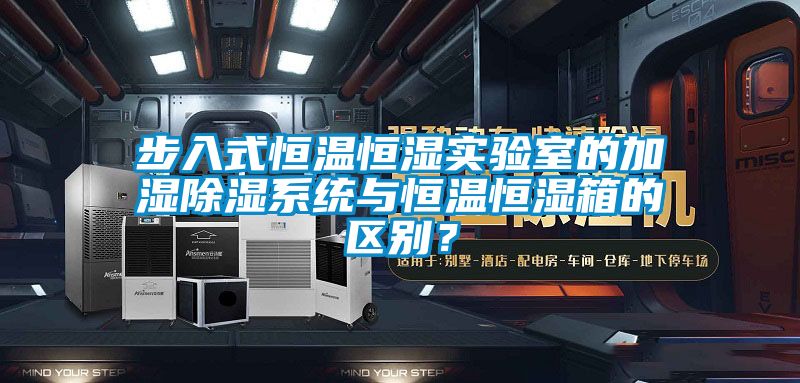 步入式恒溫恒濕實驗室的加濕除濕系統與恒溫恒濕箱的區別?