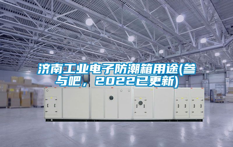 濟南工業電子防潮箱用途(參與吧，2022已更新)