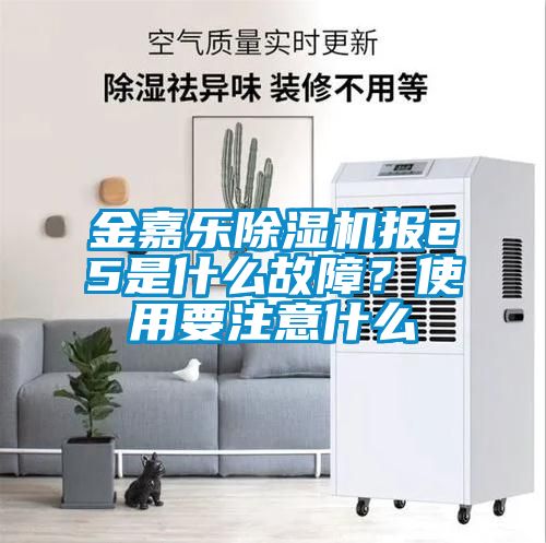 金嘉樂除濕機(jī)報e5是什么故障?使用要注意什么