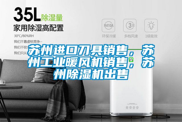 蘇州進口刀具銷售，蘇州工業暖風機銷售，蘇州除濕機出售